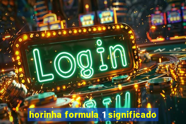 horinha formula 1 significado